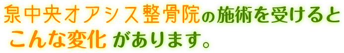 いずみ中央オアシス整骨院の施術を受けるとこんな変化があります。
